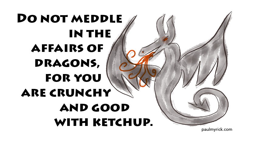 do not meddle in the affairs of dragons, for you are crunchy and taste good with ketchup